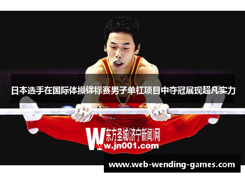 日本选手在国际体操锦标赛男子单杠项目中夺冠展现超凡实力