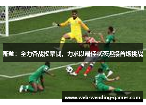斯帅：全力备战揭幕战，力求以最佳状态迎接首场挑战