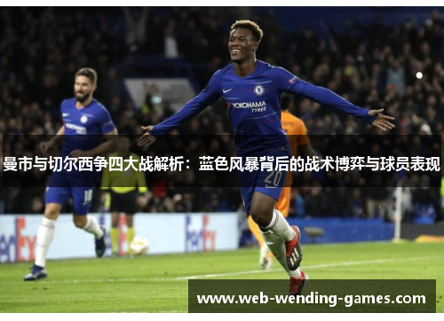 曼市与切尔西争四大战解析：蓝色风暴背后的战术博弈与球员表现
