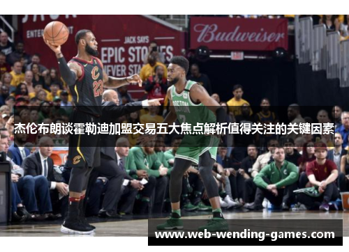 杰伦布朗谈霍勒迪加盟交易五大焦点解析值得关注的关键因素