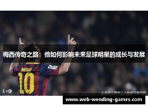 梅西传奇之路：他如何影响未来足球明星的成长与发展