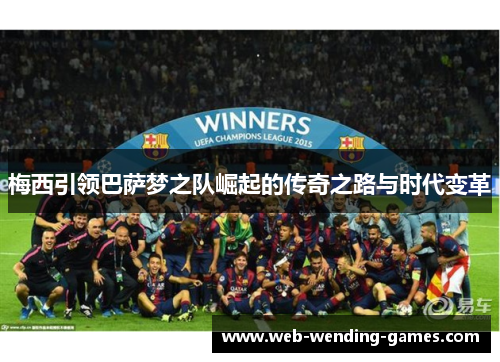 梅西引领巴萨梦之队崛起的传奇之路与时代变革 梅西引领巴萨梦之队崛起的传奇之路与时代变革
