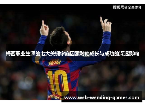 梅西职业生涯的七大关键家庭因素对他成长与成功的深远影响