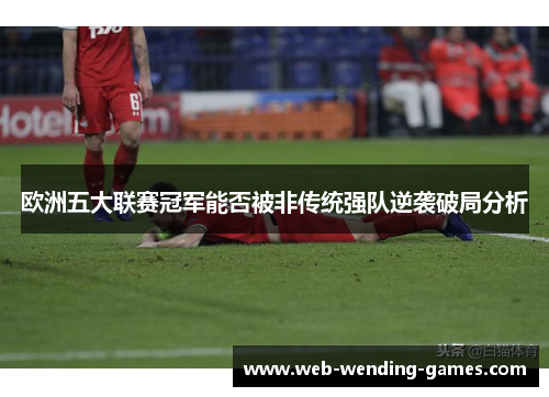 欧洲五大联赛冠军能否被非传统强队逆袭破局分析