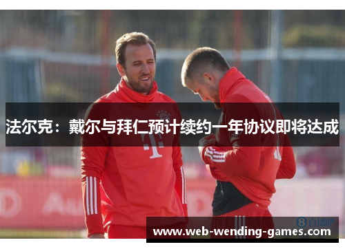 法尔克：戴尔与拜仁预计续约一年协议即将达成