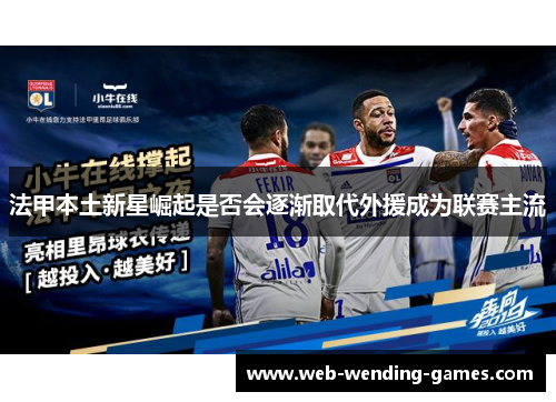 法甲本土新星崛起是否会逐渐取代外援成为联赛主流 法甲本土新星崛起是否会逐渐取代外援成为联赛主流
