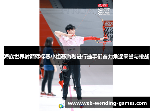 海底世界射箭锦标赛小组赛激烈进行选手们奋力角逐荣誉与挑战 海底世界射箭锦标赛小组赛激烈进行选手们奋力角逐荣誉与挑战