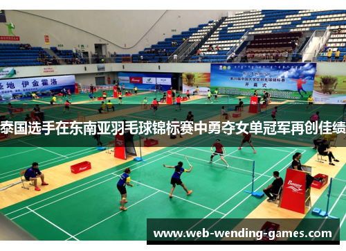 泰国选手在东南亚羽毛球锦标赛中勇夺女单冠军再创佳绩 泰国选手在东南亚羽毛球锦标赛中勇夺女单冠军再创佳绩