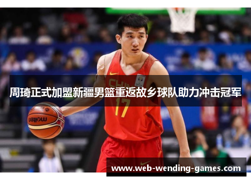 周琦正式加盟新疆男篮重返故乡球队助力冲击冠军 周琦正式加盟新疆男篮重返故乡球队助力冲击冠军