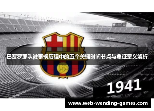 巴塞罗那队徽更换历程中的五个关键时间节点与象征意义解析