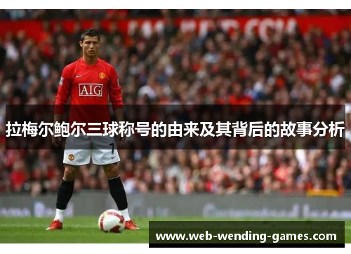 拉梅尔鲍尔三球称号的由来及其背后的故事分析 拉梅尔鲍尔三球称号的由来及其背后的故事分析