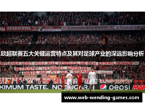 欧超联赛五大关键运营特点及其对足球产业的深远影响分析 欧超联赛五大关键运营特点及其对足球产业的深远影响分析