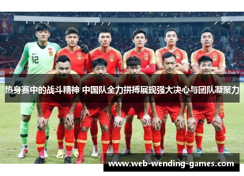 热身赛中的战斗精神 中国队全力拼搏展现强大决心与团队凝聚力