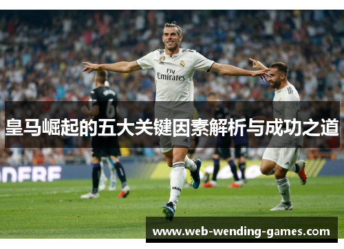 皇马崛起的五大关键因素解析与成功之道