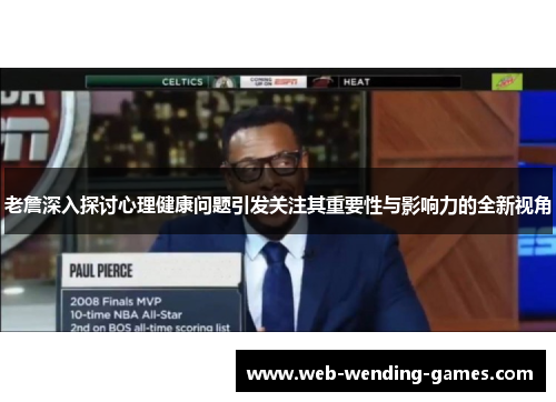 老詹深入探讨心理健康问题引发关注其重要性与影响力的全新视角