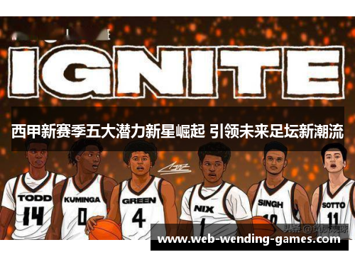 西甲新赛季五大潜力新星崛起 引领未来足坛新潮流