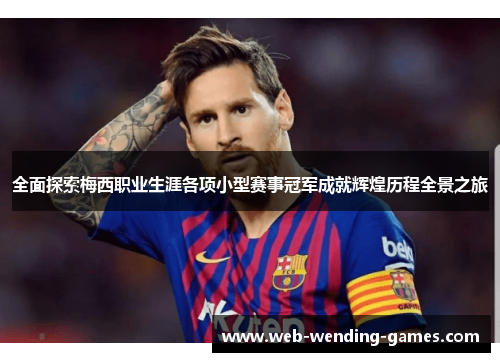 全面探索梅西职业生涯各项小型赛事冠军成就辉煌历程全景之旅 全面探索梅西职业生涯各项小型赛事冠军成就辉煌历程全景之旅