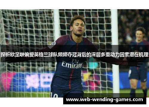 探析欧足联偏爱英格兰球队频频夺冠背后的深层多重动力因素潜在机理