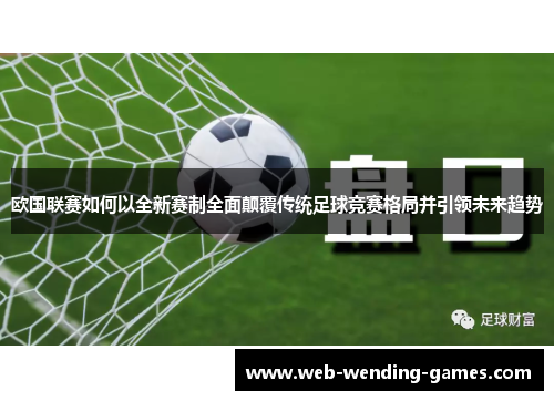 欧国联赛如何以全新赛制全面颠覆传统足球竞赛格局并引领未来趋势