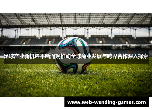 足球产业新机遇不断涌现推动全球商业发展与跨界合作深入探索 足球产业新机遇不断涌现推动全球商业发展与跨界合作深入探索