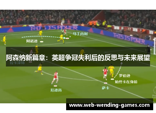 阿森纳新篇章:英超争冠失利后的反思与未来展望 阿森纳新篇章:英超争冠失利后的反思与未来展望