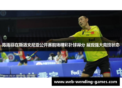 陈雨菲在斯洛文尼亚公开赛前场精彩扑球得分 展现强大竞技状态 陈雨菲在斯洛文尼亚公开赛前场精彩扑球得分 展现强大竞技状态