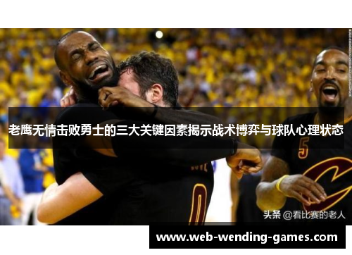 老鹰无情击败勇士的三大关键因素揭示战术博弈与球队心理状态 老鹰无情击败勇士的三大关键因素揭示战术博弈与球队心理状态