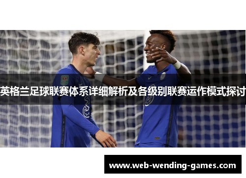 英格兰足球联赛体系详细解析及各级别联赛运作模式探讨