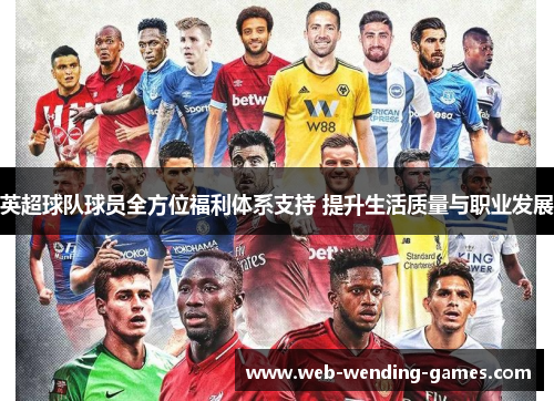 英超球队球员全方位福利体系支持 提升生活质量与职业发展