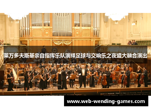 莱万多夫斯基亲自指挥乐队演绎足球与交响乐之夜盛大融合演出