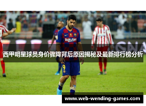 西甲明星球员身价骤降背后原因揭秘及最新排行榜分析