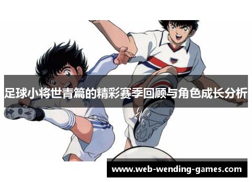 足球小将世青篇的精彩赛季回顾与角色成长分析