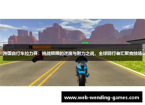 跨国自行车拉力赛：挑战极限的速度与耐力之战，全球骑行者汇聚竞技场