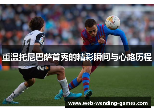 重温托尼巴萨首秀的精彩瞬间与心路历程