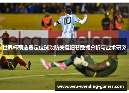 世界杯预选赛定位球攻防关键细节数据分析与战术研究