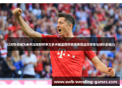 以对阵曼城为参照深度解析莱万多夫斯基西甲赛场表现进攻效率与球队影响力