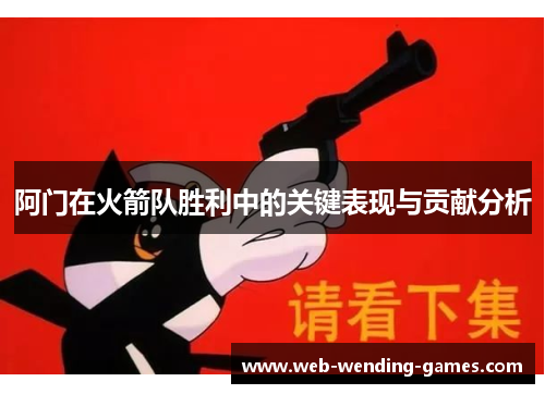 阿门在火箭队胜利中的关键表现与贡献分析