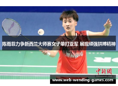 陈雨菲力争新西兰大师赛女子单打亚军 展现顽强拼搏精神
