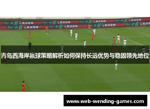 青岛西海岸赢球策略解析如何保持长远优势与稳固领先地位