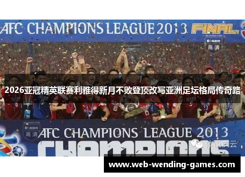 2026亚冠精英联赛利雅得新月不败登顶改写亚洲足坛格局传奇路