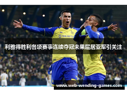 利雅得胜利各项赛事连续夺冠未果屈居亚军引关注 利雅得胜利各项赛事连续夺冠未果屈居亚军引关注