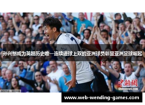 孙兴慜成为英超历史唯一连续进球上双的亚洲球员彰显亚洲足球崛起 孙兴慜成为英超历史唯一连续进球上双的亚洲球员彰显亚洲足球崛起