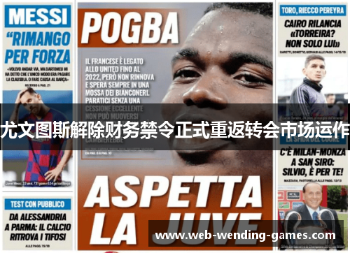 尤文图斯解除财务禁令正式重返转会市场运作
